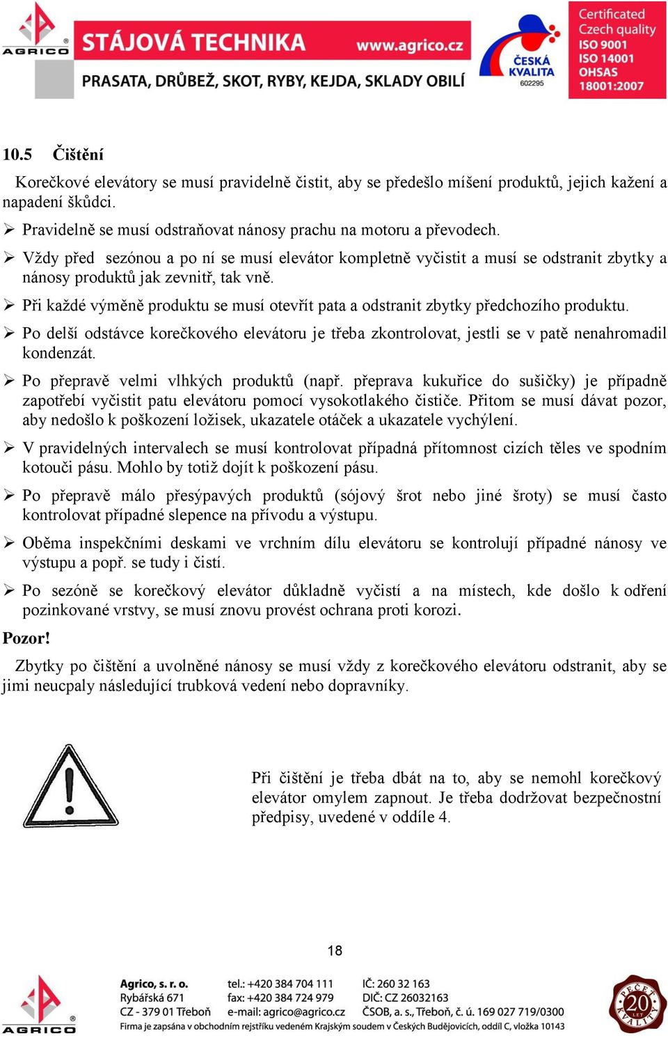 Při každé výměně produktu se musí otevřít pata a odstranit zbytky předchozího produktu. Po delší odstávce korečkového elevátoru je třeba zkontrolovat, jestli se v patě nenahromadil kondenzát.