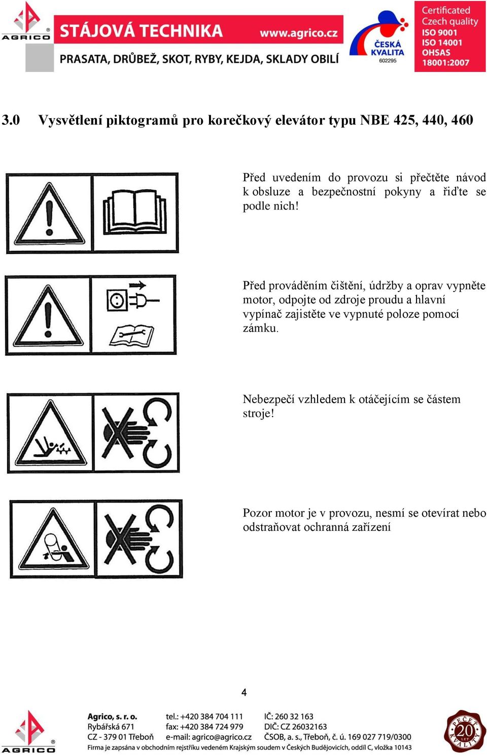 Před prováděním čištění, údržby a oprav vypněte motor, odpojte od zdroje proudu a hlavní vypínač zajistěte ve