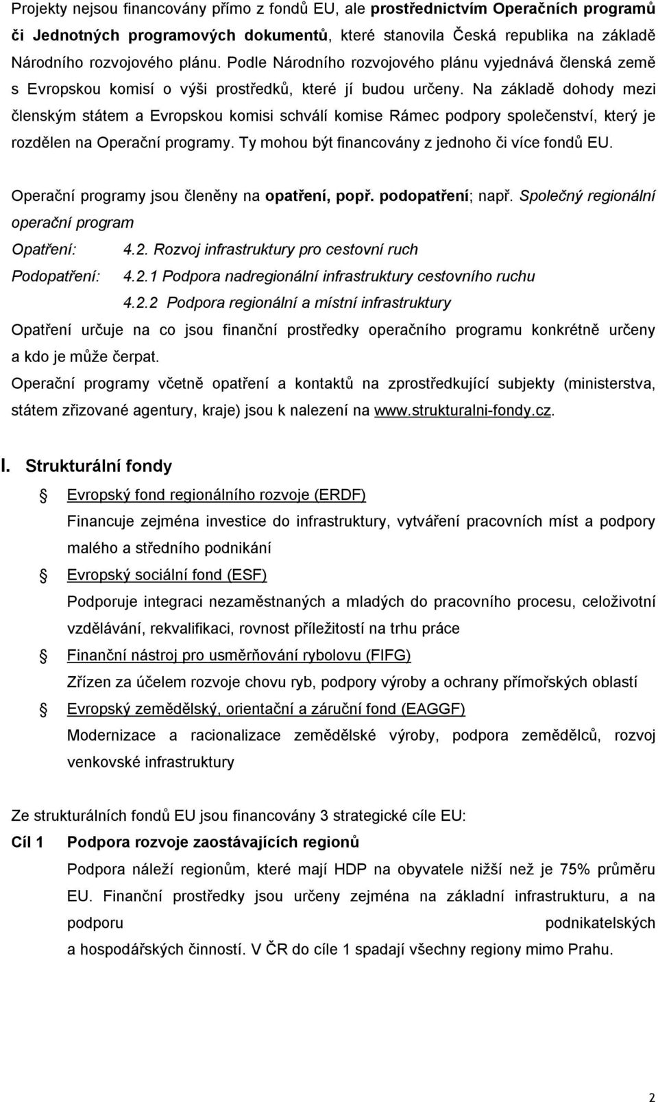 Na základě dohody mezi členským státem a Evropskou komisi schválí komise Rámec podpory společenství, který je rozdělen na Operační programy. Ty mohou být financovány z jednoho či více fondů EU.