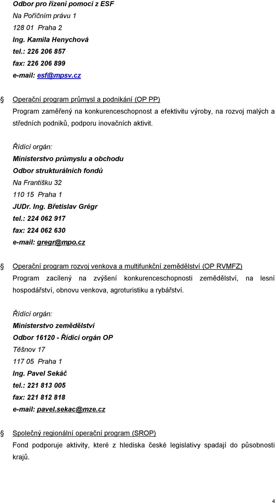 Řídící orgán: Ministerstvo průmyslu a obchodu Odbor strukturálních fondů Na Františku 32 110 15 Praha 1 JUDr. Ing. Břetislav Grégr tel.: 224 062 917 fax: 224 062 630 e-mail: gregr@mpo.