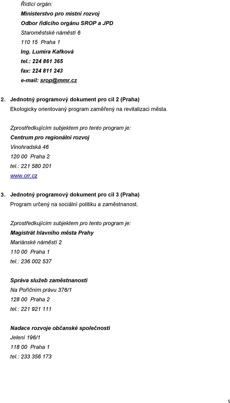 Zprostředkujícím subjektem pro tento program je: Centrum pro regionální rozvoj Vinohradská 46 120 00 Praha 2 tel.: 221 580 201 www.crr.cz 3.