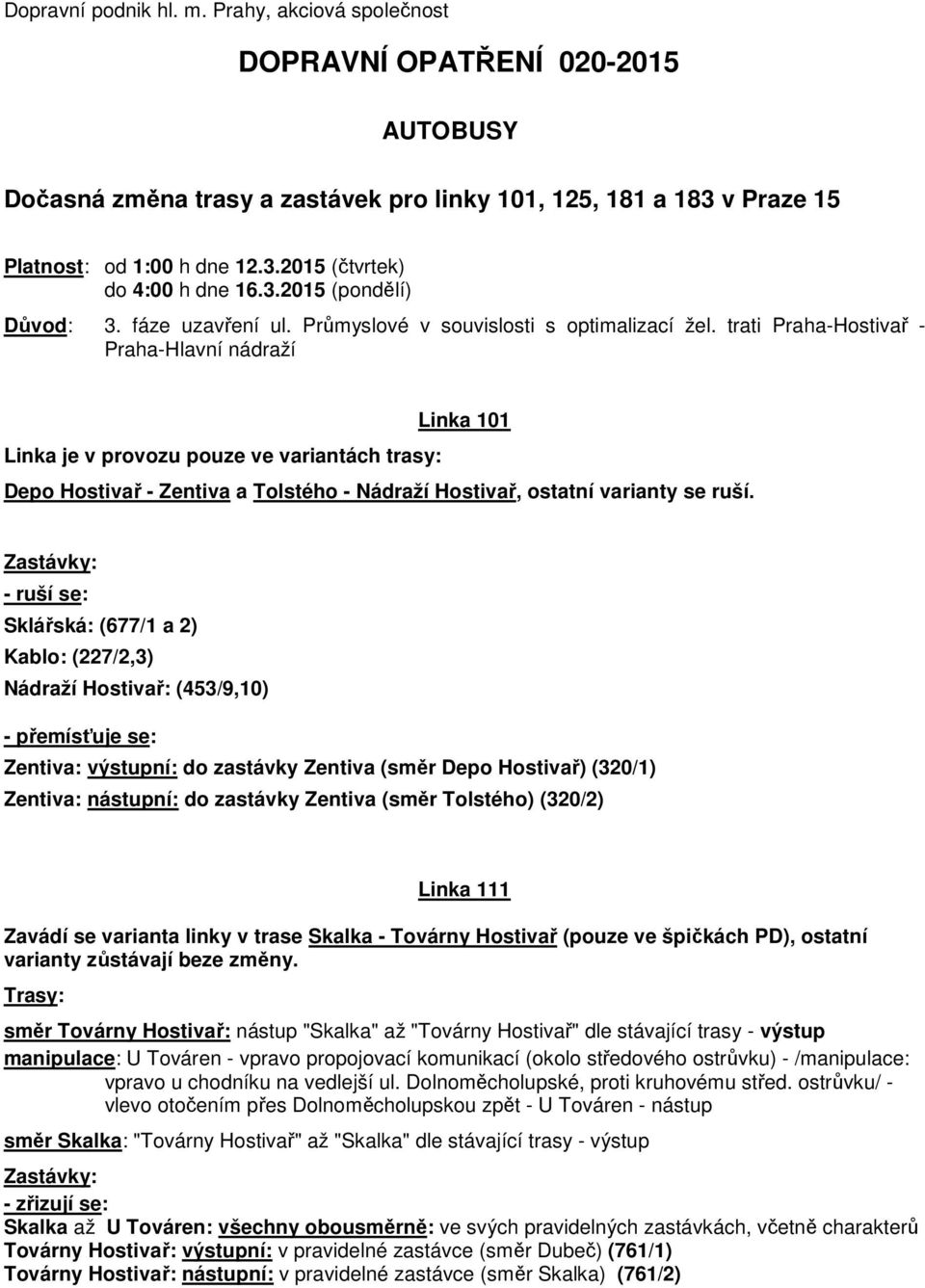 trati Praha-Hostivař - Praha-Hlavní nádraží Linka je v provozu pouze ve variantách trasy: Linka 101 Depo Hostivař - Zentiva a Tolstého - Nádraží Hostivař, ostatní varianty se ruší.