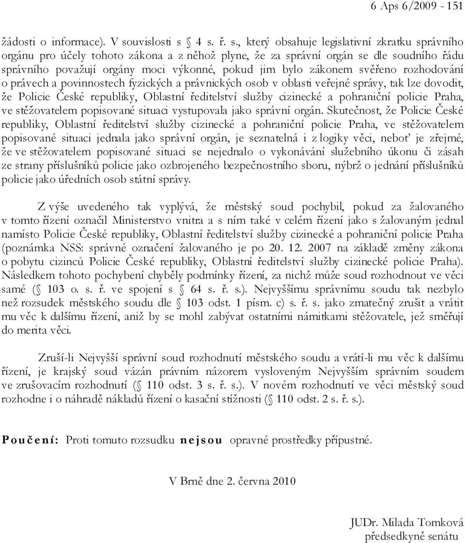 4 s. ř. s., který obsahuje legislativní zkratku správního orgánu pro účely tohoto zákona a z něhož plyne, že za správní orgán se dle soudního řádu správního považují orgány moci výkonné, pokud jim