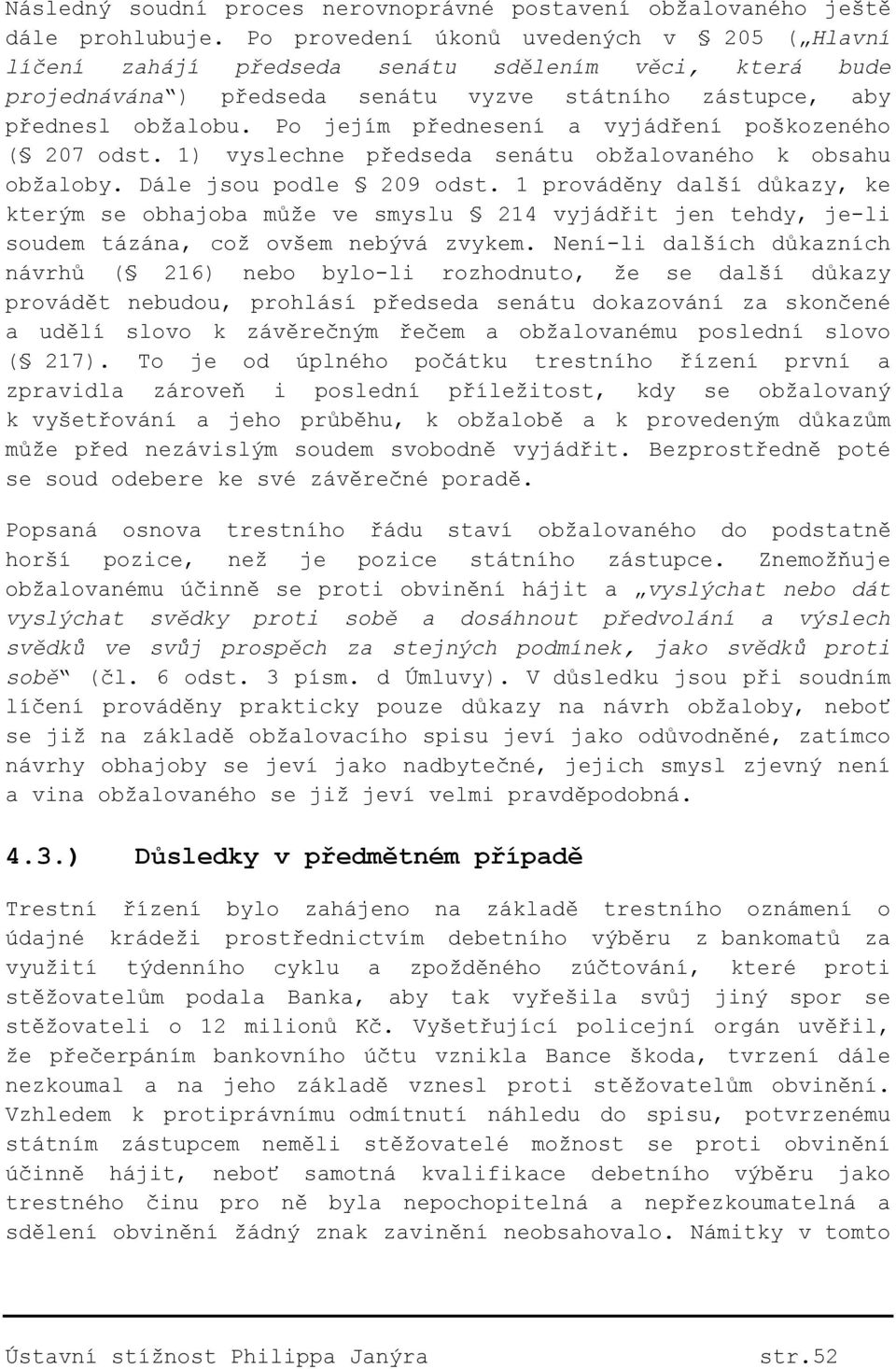Po jejím přednesení a vyjádření poškozeného ( 207 odst. 1) vyslechne předseda senátu obžalovaného k obsahu obžaloby. Dále jsou podle 209 odst.