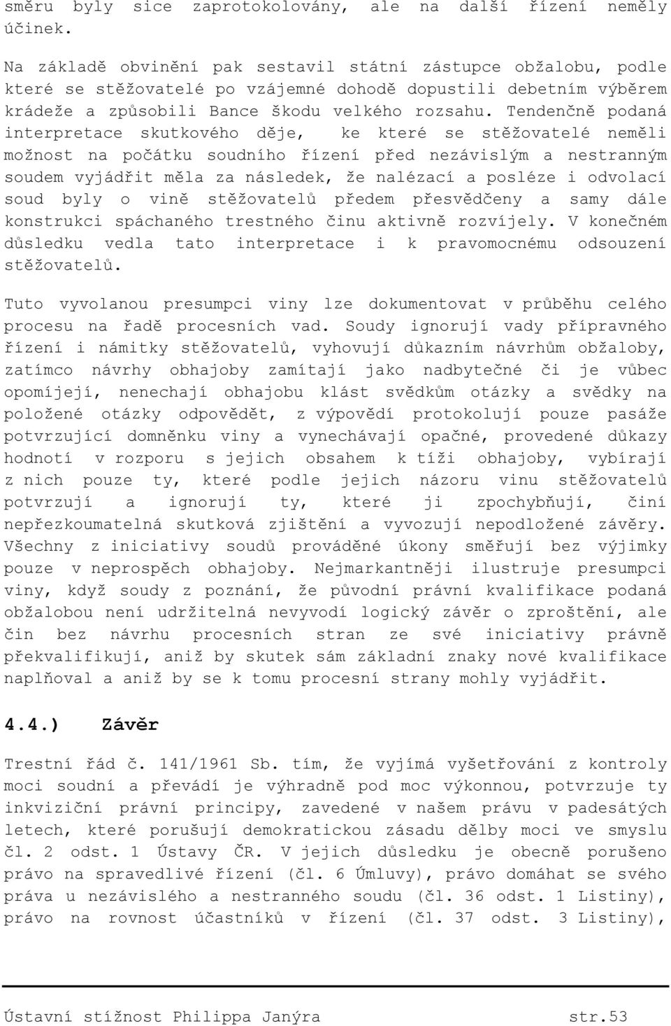Tendenčně podaná interpretace skutkového děje, ke které se stěžovatelé neměli možnost na počátku soudního řízení před nezávislým a nestranným soudem vyjádřit měla za následek, že nalézací a posléze i