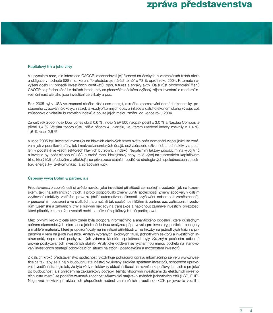 Dal í rûst obchodování ãlenû âaocp se pfiedpokládá i v dal ích letech, kdy se pfiedev ím oãekává zv en zájem investorû o moderní investiãní nástroje jako jsou investiãní certifikáty a pod.