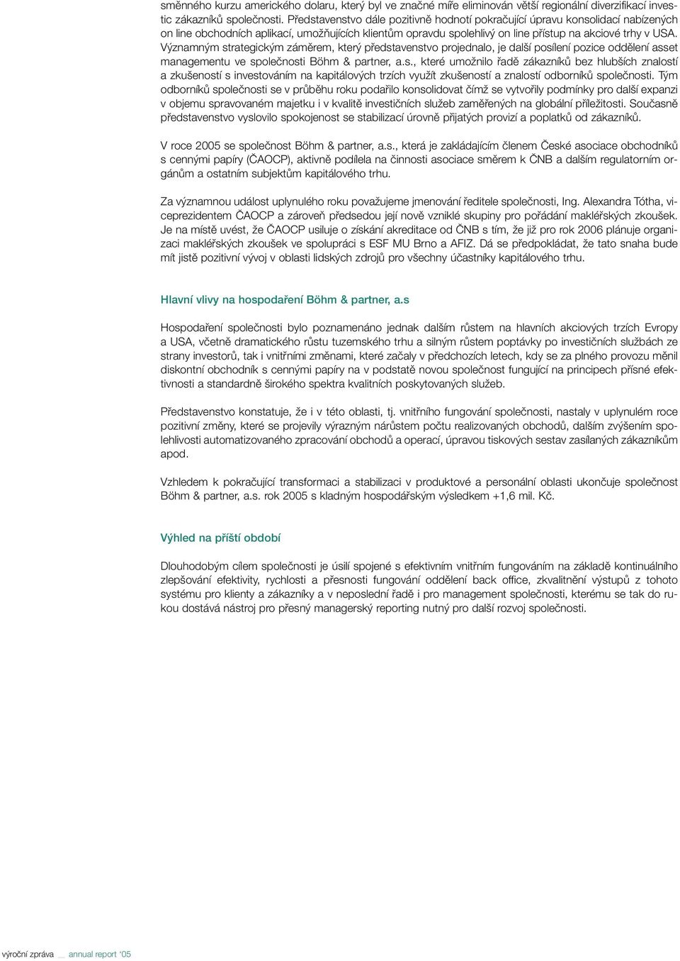 V znamn m strategick m zámûrem, kter pfiedstavenstvo projednalo, je dal í posílení pozice oddûlení asset managementu ve spoleãnosti Böhm & partner, a.s., které umoïnilo fiadû zákazníkû bez hlub ích znalostí a zku eností s investováním na kapitálov ch trzích vyuïít zku eností a znalostí odborníkû spoleãnosti.