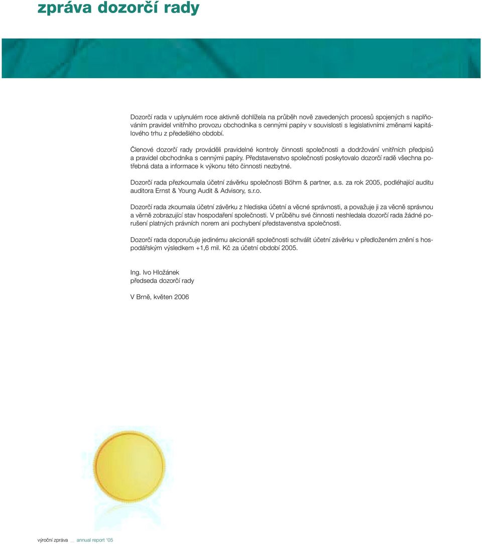 âlenové dozorãí rady provádûli pravidelné kontroly ãinnosti spoleãnosti a dodrïování vnitfiních pfiedpisû a pravidel obchodníka s cenn mi papíry.