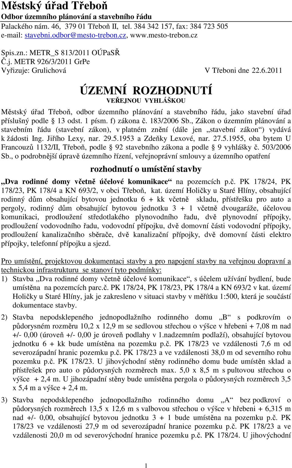 1 písm. f) zákona č. 183/2006 Sb., Zákon o územním plánování a stavebním řádu (stavební zákon), v platném znění (dále jen stavební zákon ) vydává k žádosti Ing. Jiřího Lexy, nar. 29.5.