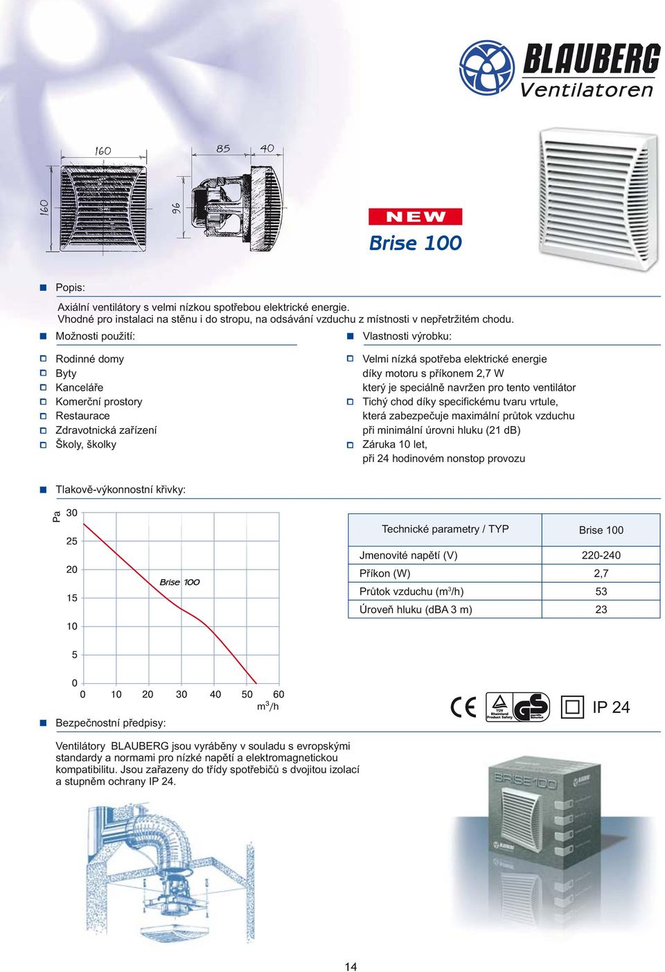 maximální průtok vzduchu při minimální úrovni hluku (21 db) Záruka 10 let, při 24 hodinovém nonstop provozu Technické parametry / TYP Průtok vzduchu (m /h) Brise 100 2,7 5 2 IP 24