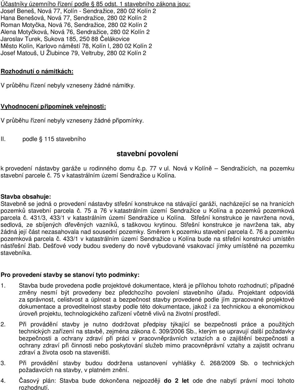 Motyčková, Nová 76, Sendražice, 280 02 Kolín 2 Jaroslav Turek, Sukova 185, 250 88 Čelákovice Město Kolín, Karlovo náměstí 78, Kolín I, 280 02 Kolín 2 Josef Matouš, U Žlubince 79, Veltruby, 280 02