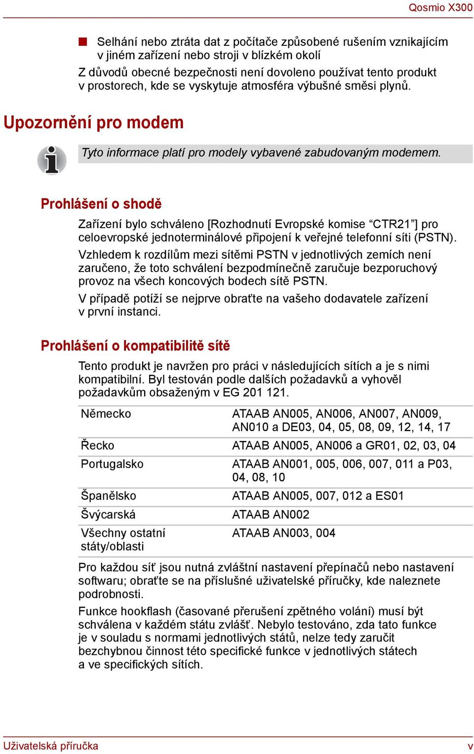 Prohlášení o shodě Zařízení bylo schváleno [Rozhodnutí Evropské komise CTR21 ] pro celoevropské jednoterminálové připojení k veřejné telefonní síti (PSTN).