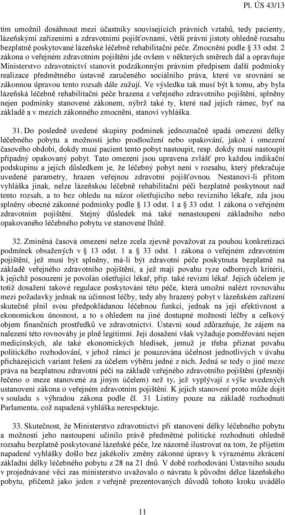 2 zákona o veřejném zdravotním pojištění jde ovšem v některých směrech dál a opravňuje Ministerstvo zdravotnictví stanovit podzákonným právním předpisem další podmínky realizace předmětného ústavně