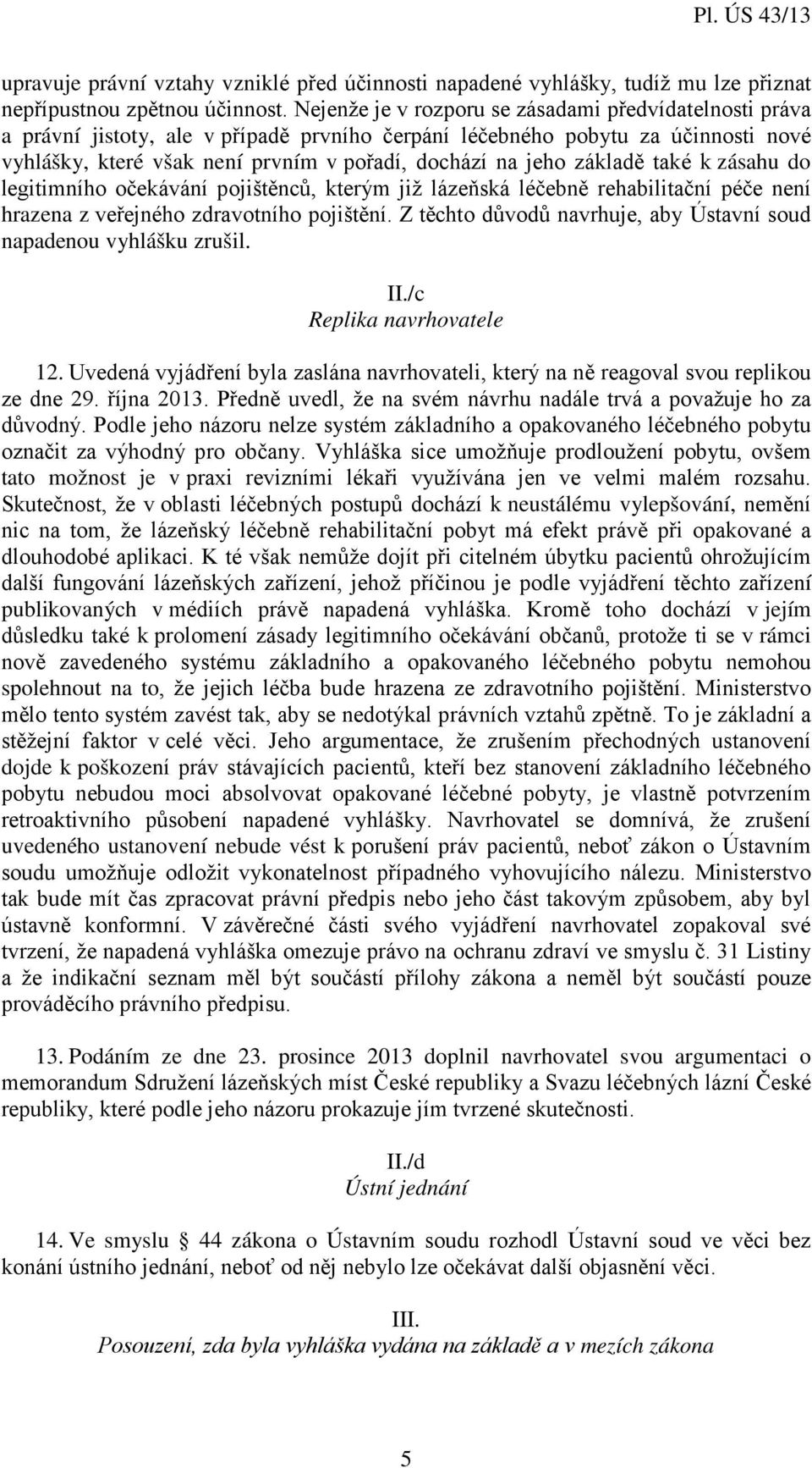 základě také k zásahu do legitimního očekávání pojištěnců, kterým již lázeňská léčebně rehabilitační péče není hrazena z veřejného zdravotního pojištění.