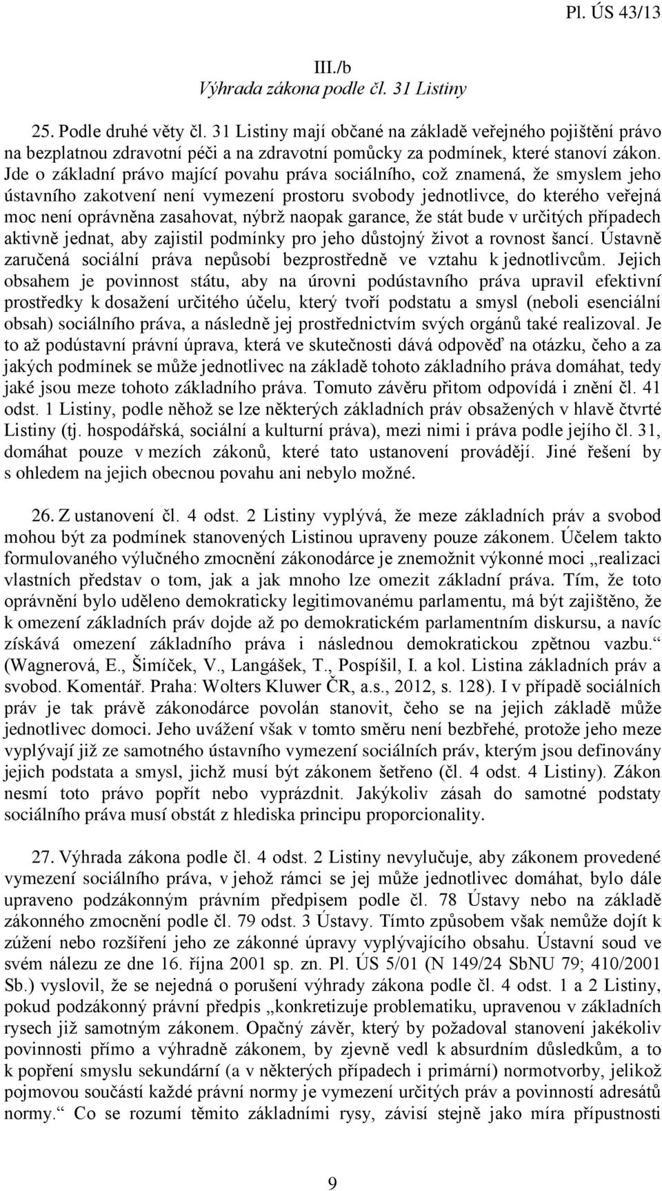 Jde o základní právo mající povahu práva sociálního, což znamená, že smyslem jeho ústavního zakotvení není vymezení prostoru svobody jednotlivce, do kterého veřejná moc není oprávněna zasahovat,