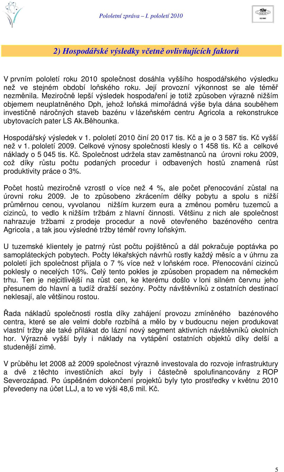 Meziron lepší výsledek hospodaení je totiž zpsoben výrazn nižším objemem neuplatnného Dph, jehož loská mimoádná výše byla dána soubhem investin nároných staveb bazénu v lázeském centru Agricola a