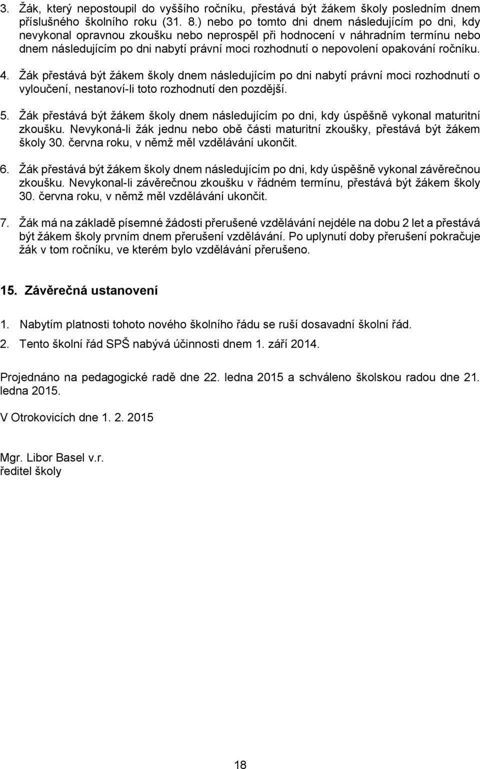 opakování ročníku. 4. Žák přestává být žákem školy dnem následujícím po dni nabytí právní moci rozhodnutí o vyloučení, nestanoví-li toto rozhodnutí den pozdější. 5.