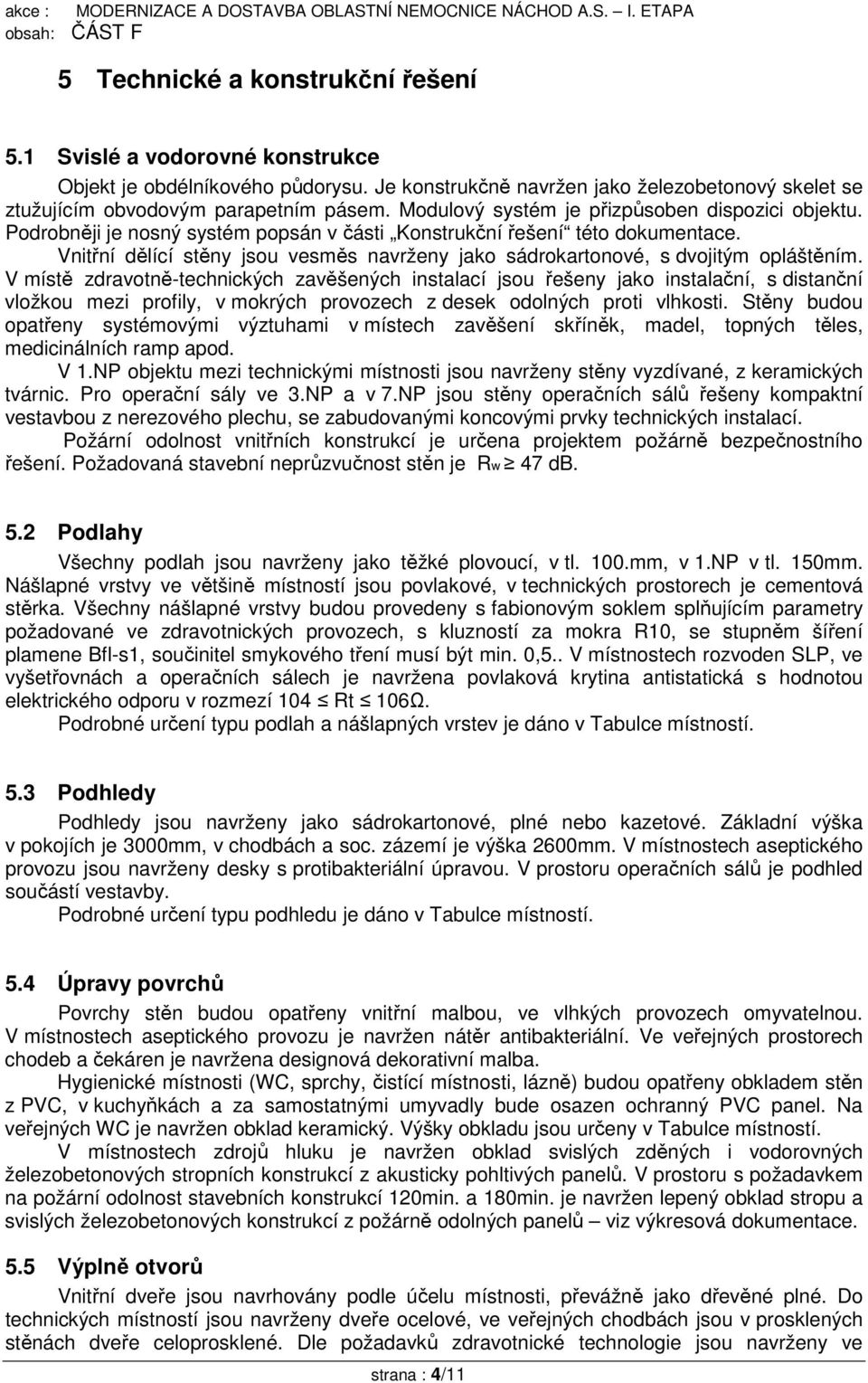 Vnitřní dělící stěny jsou vesměs navrženy jako sádrokartonové, s dvojitým opláštěním.