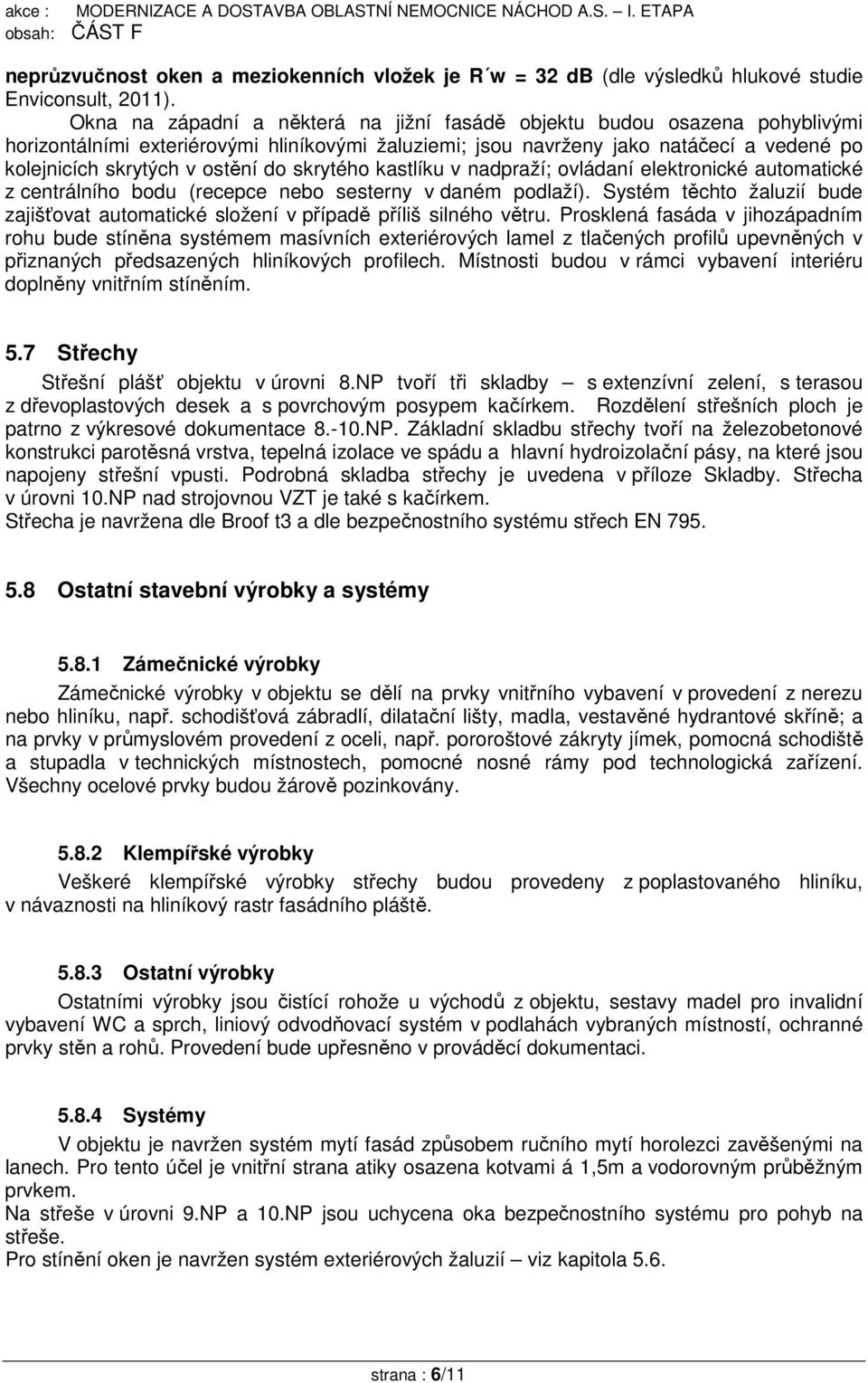 do skrytého kastlíku v nadpraží; ovládaní elektronické automatické z centrálního bodu (recepce nebo sesterny v daném podlaží).