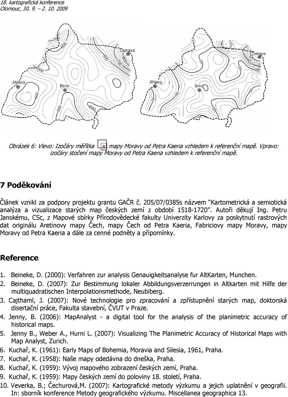 Petru Janskému, CSc, z Mapové sbírky Přírodovědecké fakulty Univerzity Karlovy za poskytnutí rastrových dat originálu Aretinovy mapy Čech, mapy Čech od Petra Kaeria, Fabriciovy mapy Moravy, mapy