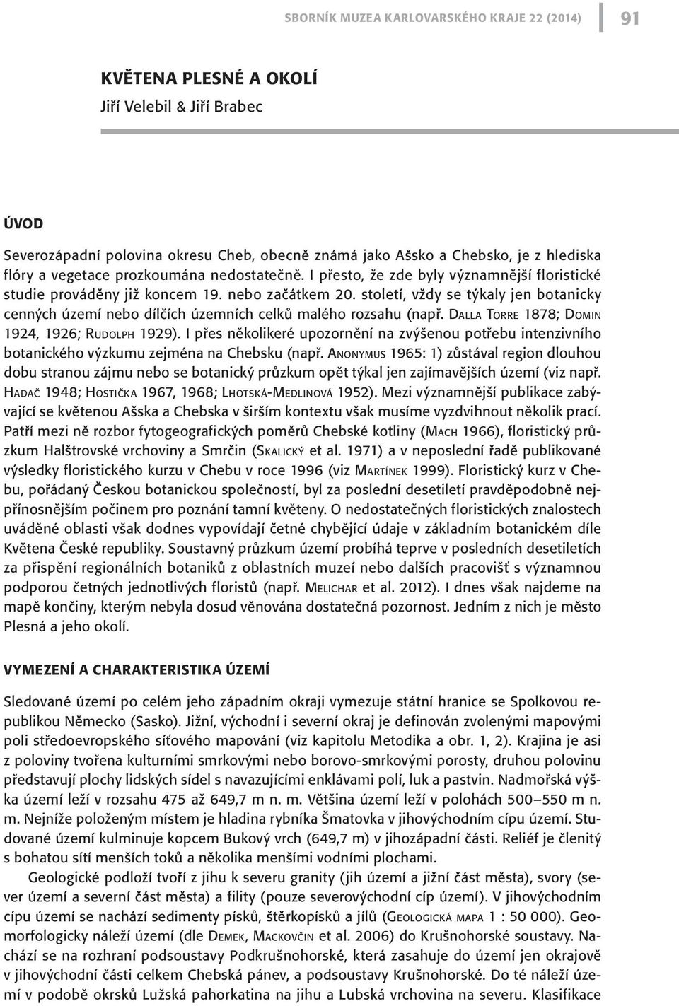 století, vždy se týkaly jen botanicky cenných území nebo dílčích územních celků malého rozsahu (např. Dalla Torre 1878; Domin 1924, 1926; Rudolph 1929).