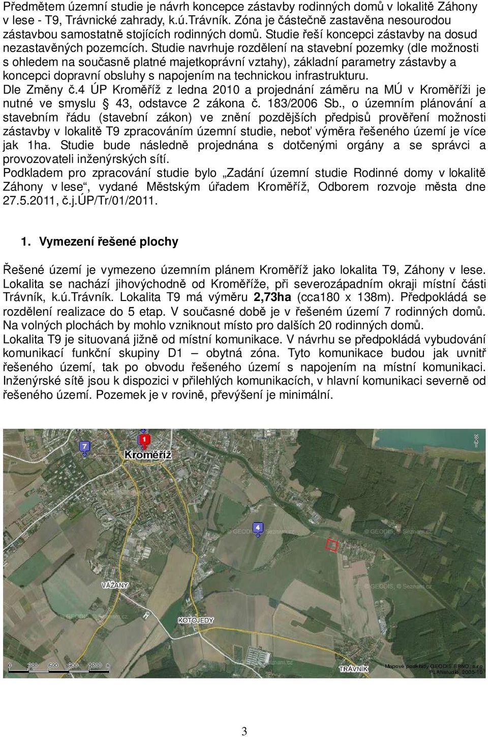 Studie navrhuje rozdělení na stavební pozemky (dle možnosti s ohledem na současně platné majetkoprávní vztahy), základní parametry zástavby a koncepci dopravní obsluhy s napojením na technickou