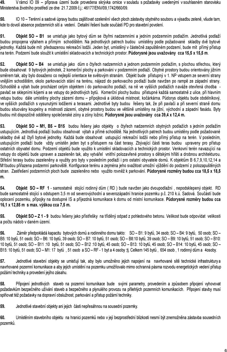 Detailní řešení bude součástí PD pro stavební povolení. 51. Objekt SO B1 se umisťuje jako bytový dům se čtyřmi nadzemními a jedním podzemním podlažím.