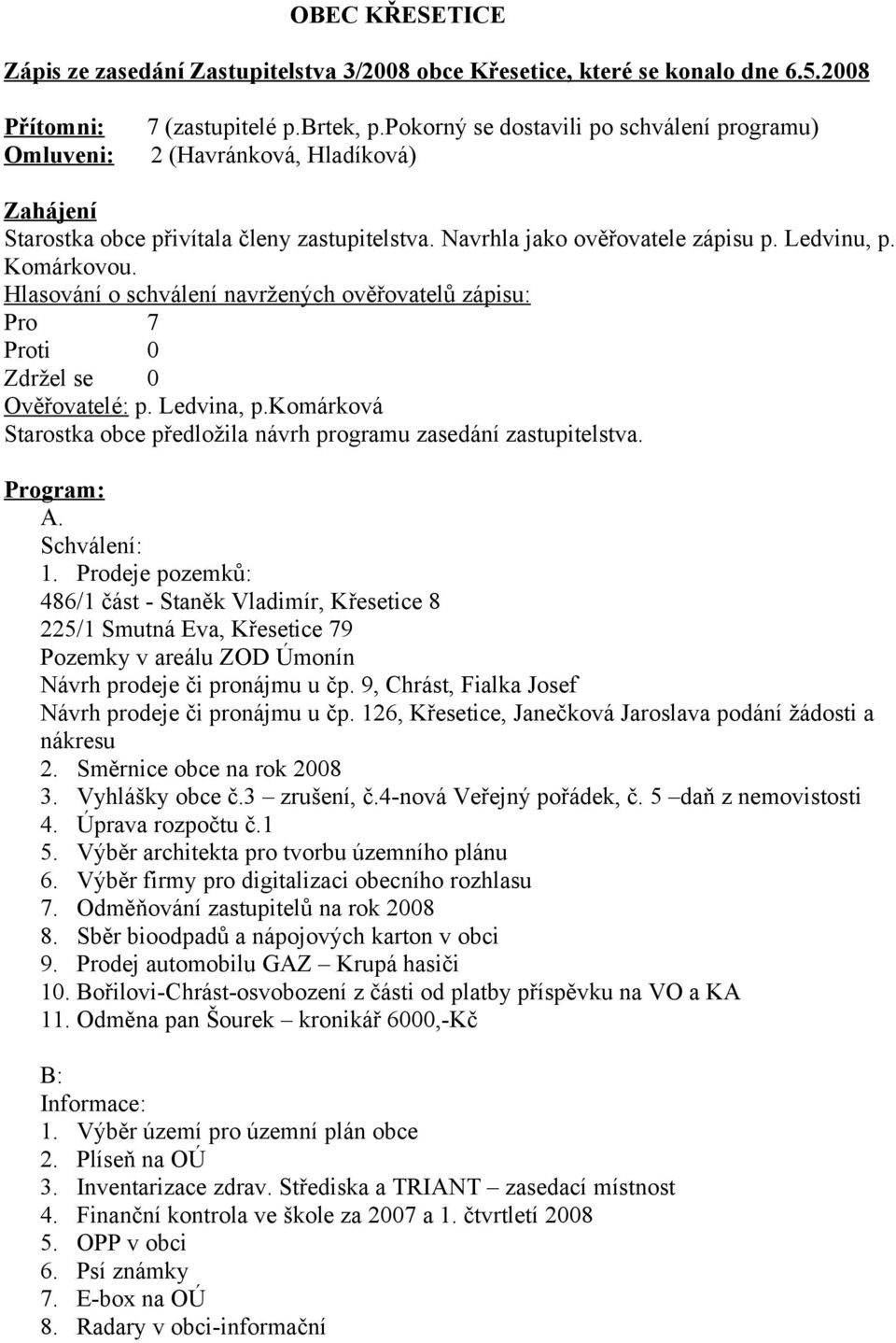 Hlasování o schválení navržených ověřovatelů zápisu: Pro 7 Proti 0 Zdržel se 0 Ověřovatelé: p. Ledvina, p.komárková Starostka obce předložila návrh programu zasedání zastupitelstva. Program: A.