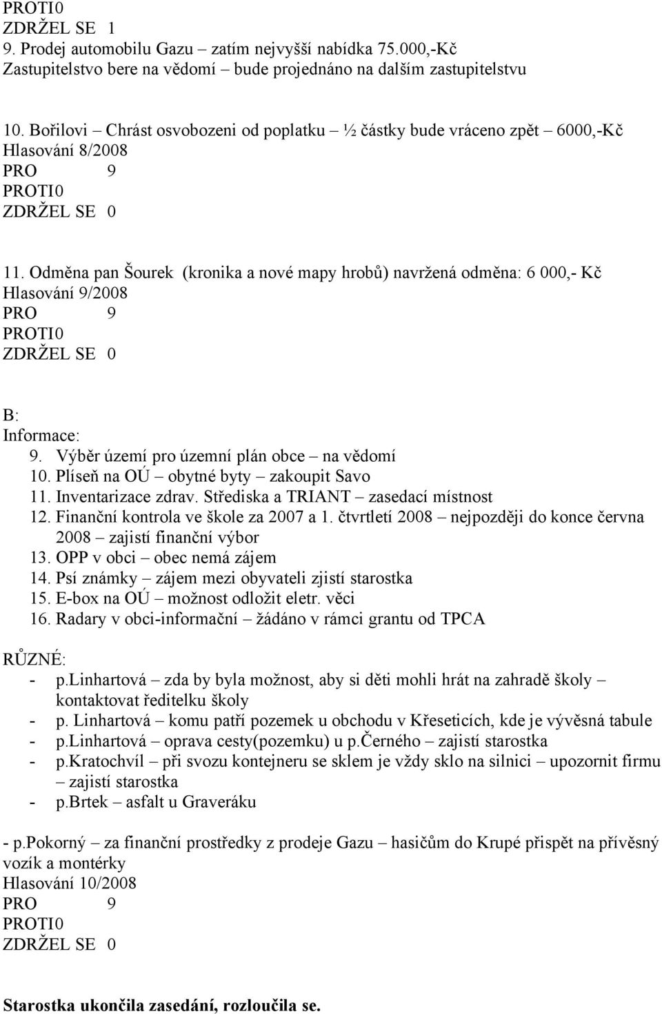 Odměna pan Šourek (kronika a nové mapy hrobů) navržená odměna: 6 000,- Kč Hlasování 9/2008 B: Informace: 9. Výběr území pro územní plán obce na vědomí 10. Plíseň na OÚ obytné byty zakoupit Savo 11.