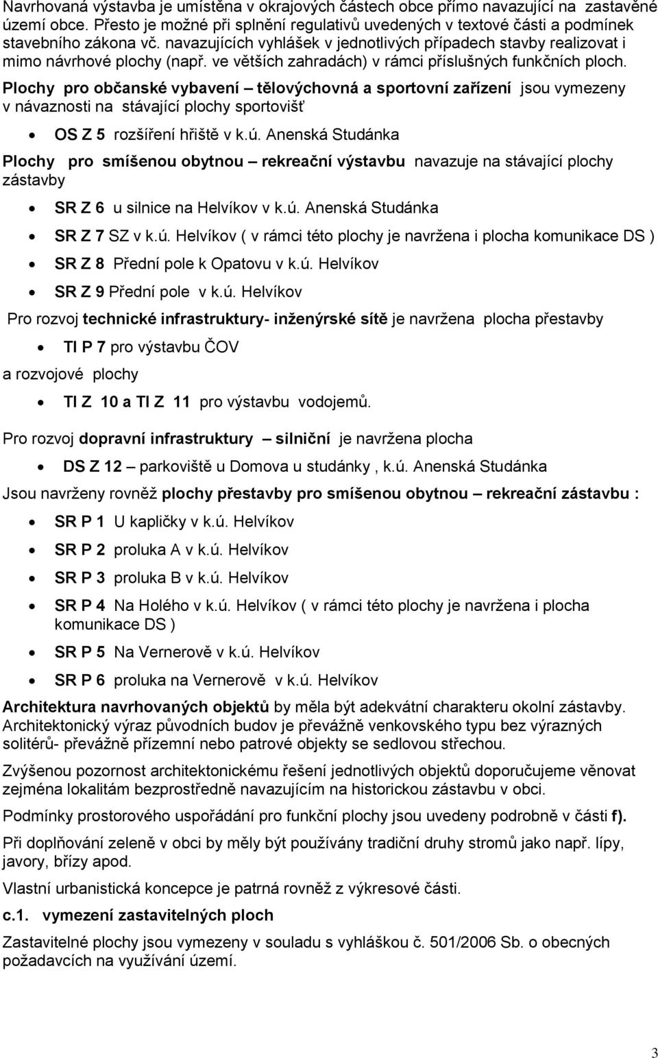 Plochy pro občanské vybavení tělovýchovná a sportovní zařízení jsou vymezeny v návaznosti na stávající plochy sportovišť OS Z 5 rozšíření hřiště v k.ú.