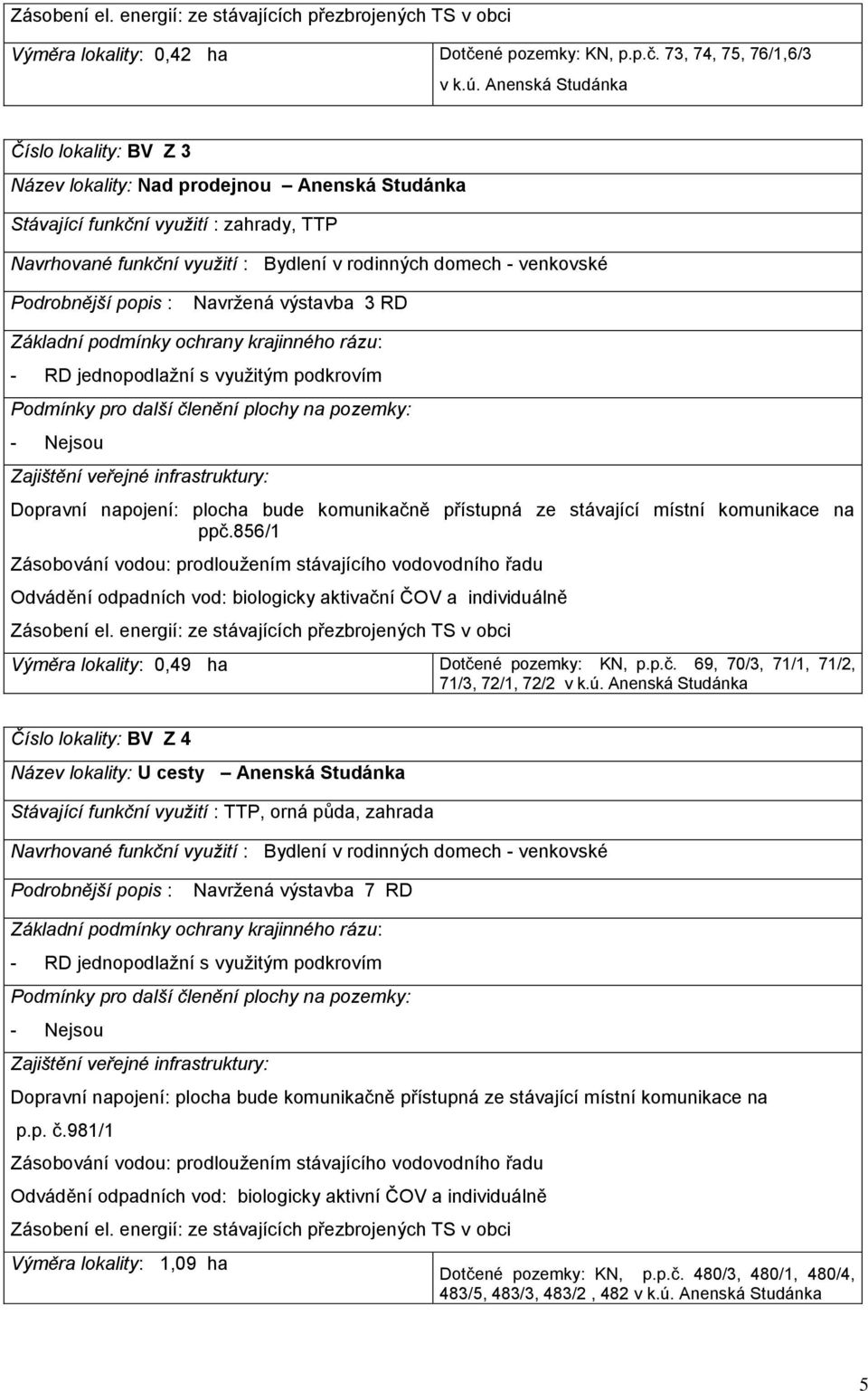 Navržená výstavba 3 RD - RD jednopodlažní s využitým podkrovím - Nejsou Dopravní napojení: plocha bude komunikačně přístupná ze stávající místní komunikace na ppč.