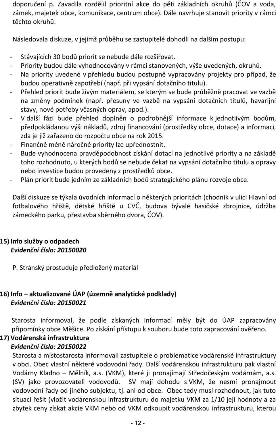 - Priority budou dále vyhodnocovány v rámci stanovených, výše uvedených, okruhů. - Na priority uvedené v přehledu budou postupně vypracovány projekty pro případ, že budou operativně zapotřebí (např.