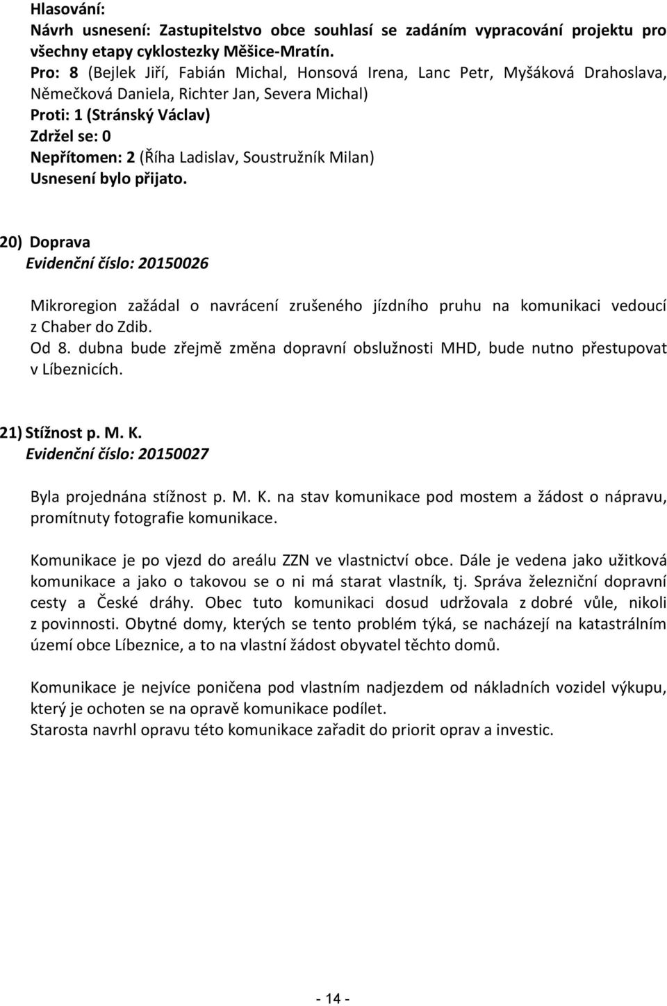 Soustružník Milan) Usnesení bylo přijato. 20) Doprava Evidenční číslo: 20150026 Mikroregion zažádal o navrácení zrušeného jízdního pruhu na komunikaci vedoucí z Chaber do Zdib. Od 8.