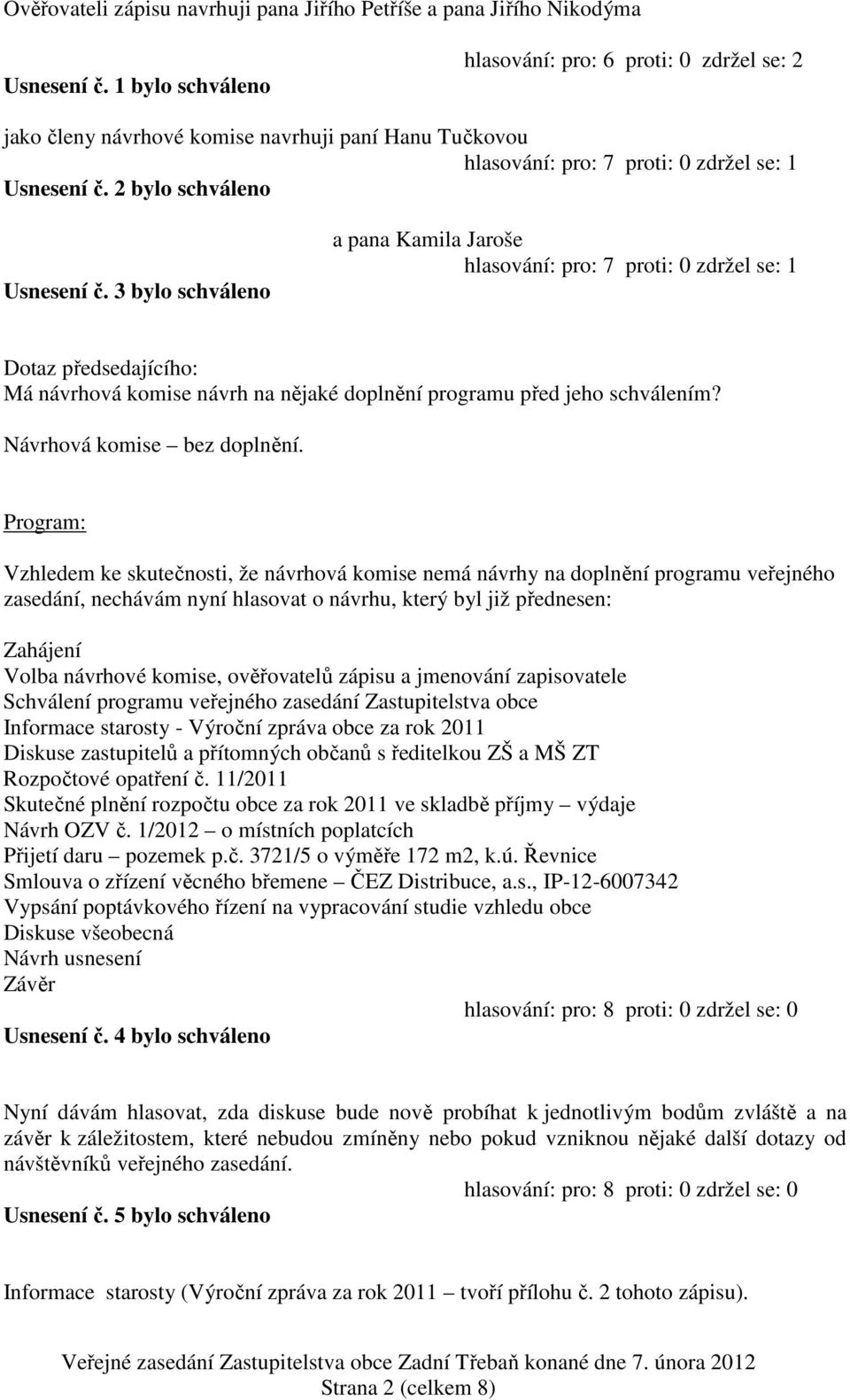 3 bylo schváleno a pana Kamila Jaroše hlasování: pro: 7 proti: 0 zdržel se: 1 Dotaz předsedajícího: Má návrhová komise návrh na nějaké doplnění programu před jeho schválením?