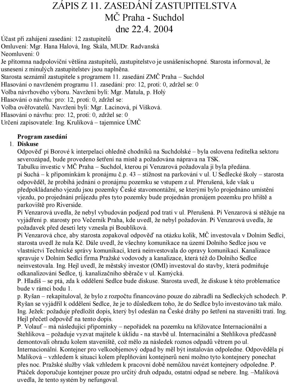 Starosta seznámil zastupitele s programem 11. zasedání ZMČ Praha Suchdol Hlasování o navrženém programu 11. zasedání: pro: 12, proti: 0, zdržel se: 0 Volba návrhového výboru. Navrženi byli: Mgr.