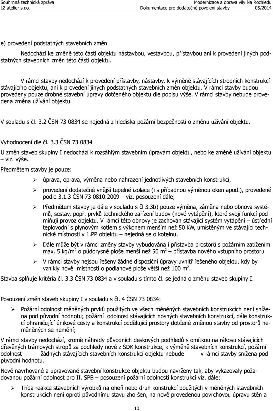 V rámci stavby budou provedeny pouze drobné stavební úpravy dotčeného objektu dle popisu výše. V rámci stavby nebude provedena změna užívání objektu. V souladu s čl. 3.