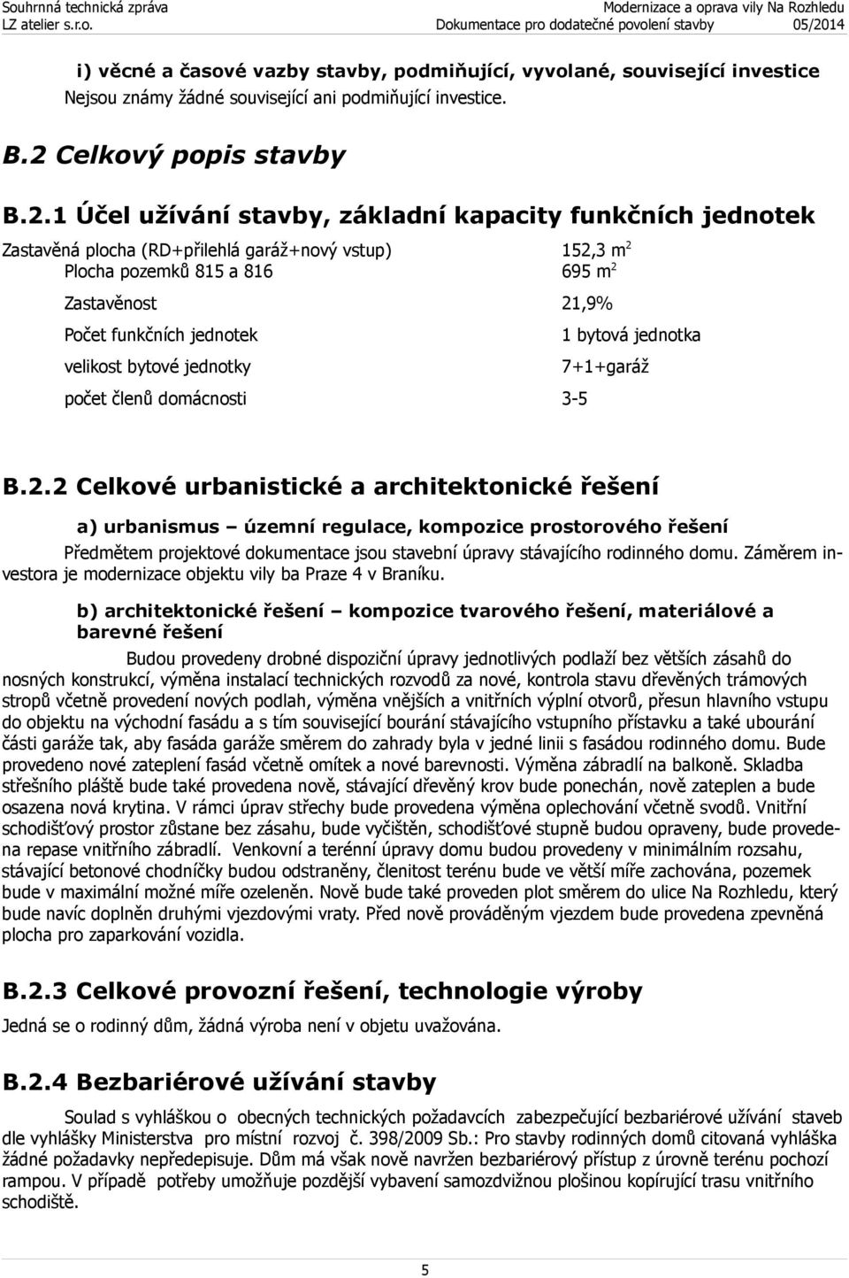 1 Účel užívání stavby, základní kapacity funkčních jednotek Zastavěná plocha (RD+přilehlá garáž+nový vstup) 152,3 m 2 Plocha pozemků 815 a 816 695 m 2 Zastavěnost 21,9% Počet funkčních jednotek