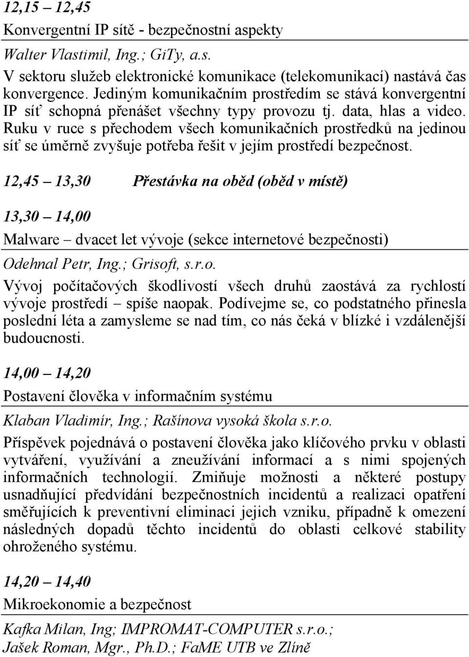 Ruku v ruce s přechodem všech komunikačních prostředků na jedinou síť se úměrně zvyšuje potřeba řešit v jejím prostředí bezpečnost.