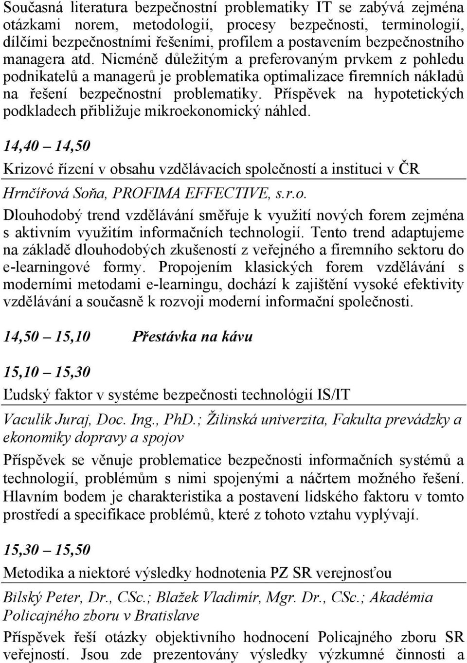 Příspěvek na hypotetických podkladech přibližuje mikroekonomický náhled. 14,40 14,50 Krizové řízení v obsahu vzdělávacích společností a instituci v ČR Hrnčířová Soňa, PROFIMA EFFECTIVE, s.r.o. Dlouhodobý trend vzdělávání směřuje k využití nových forem zejména s aktivním využitím informačních technologií.