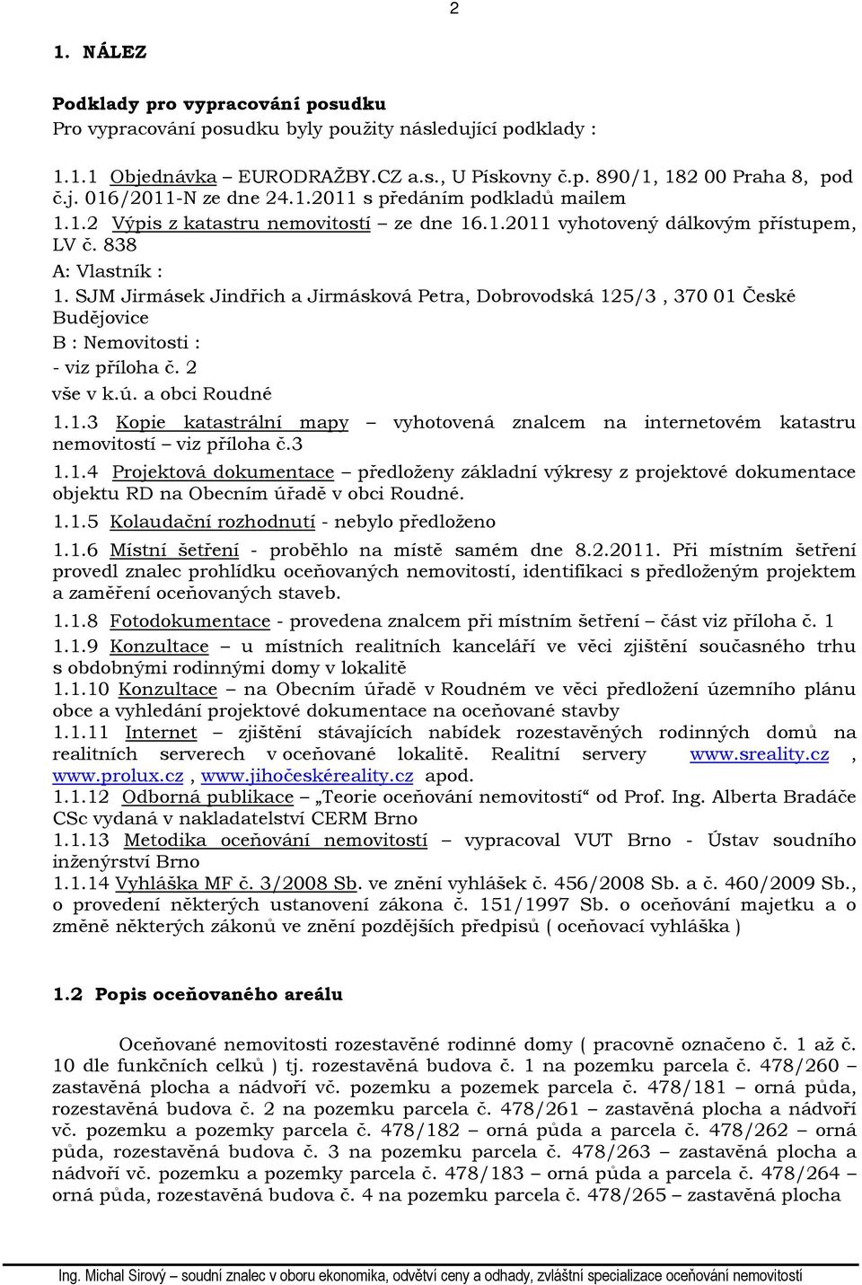 SJM Jirmásek Jindřich a Jirmásková Petra, Dobrovodská 125/3, 370 01 České Budějovice B : Nemovitosti : - viz příloha č. 2 vše v k.ú. a obci Roudné 1.1.3 Kopie katastrální mapy vyhotovená znalcem na internetovém katastru nemovitostí viz příloha č.