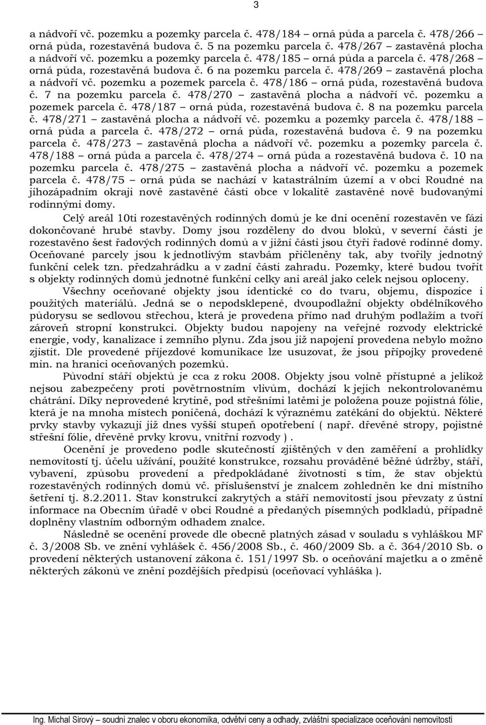 478/186 orná půda, rozestavěná budova č. 7 na pozemku parcela č. 478/270 zastavěná plocha a nádvoří vč. pozemku a pozemek parcela č. 478/187 orná půda, rozestavěná budova č. 8 na pozemku parcela č.
