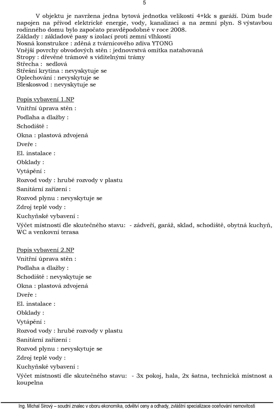Základy : základové pasy s izolací proti zemní vlhkosti Nosná konstrukce : zděná z tvárnicového zdiva YTONG Vnější povrchy obvodových stěn : jednovrstvá omítka natahovaná Stropy : dřevěné trámové s