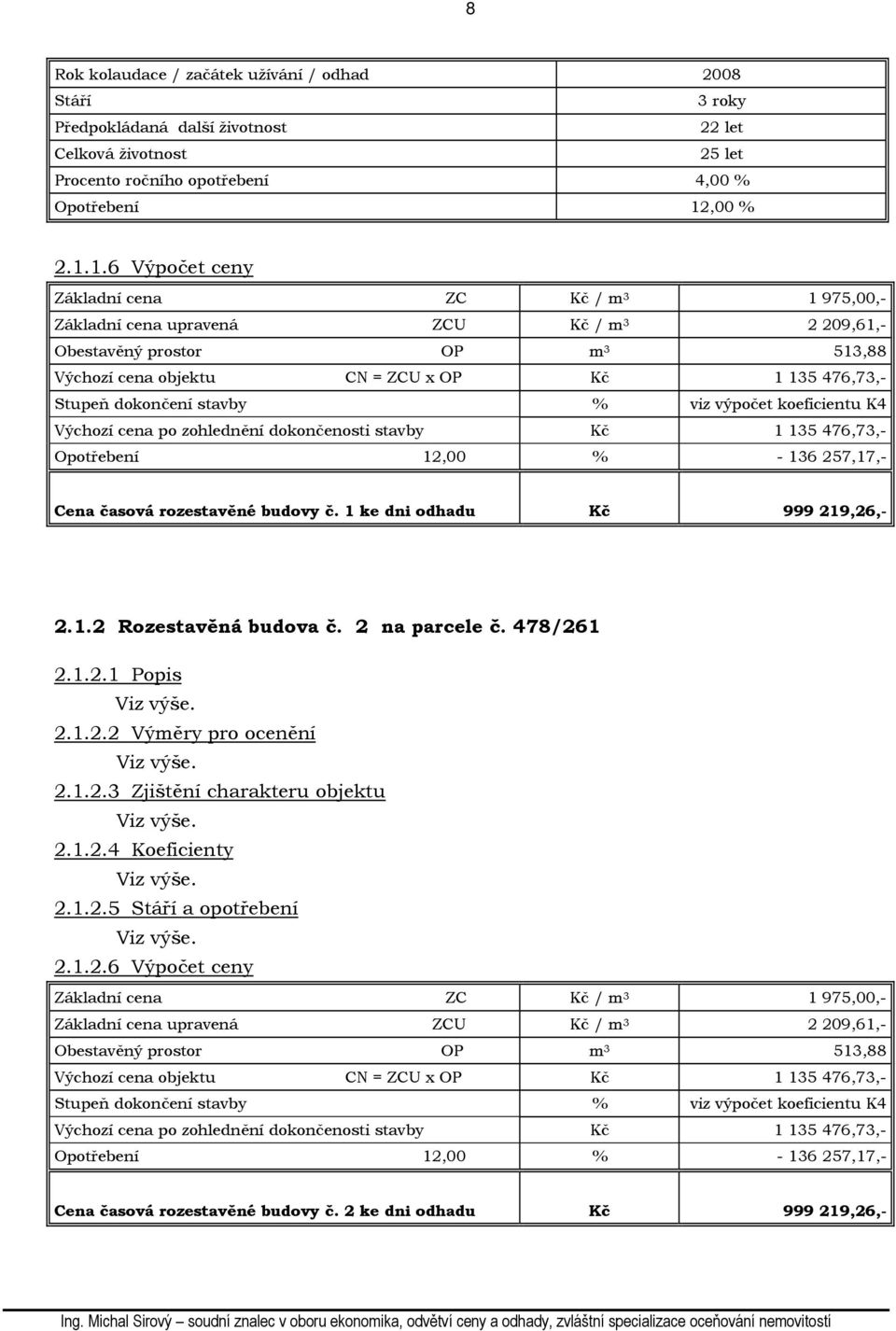 1.6 Výpočet ceny Základní cena ZC Kč / m 3 1 975,00,- Základní cena upravená ZCU Kč / m 3 2 209,61,- Obestavěný prostor OP m 3 513,88 Výchozí cena objektu CN = ZCU x OP Kč 1 135 476,73,- Stupeň