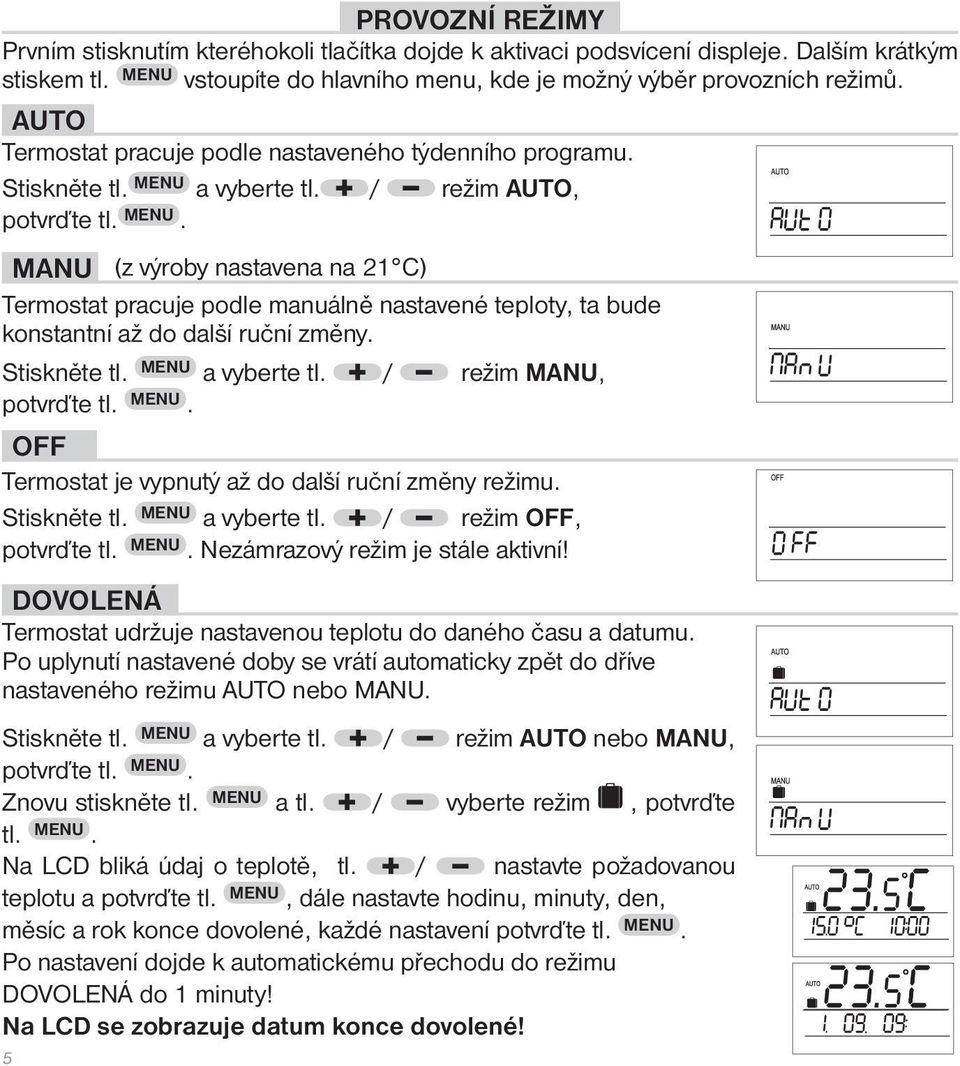 a vyberte tl. / režim AUTO, potvrďte tl. MENU. MANU (z výroby nastavena na 21 C) Termostat pracuje podle manuálně nastavené teploty, ta bude konstantní až do další ruční změny. Stiskněte tl.