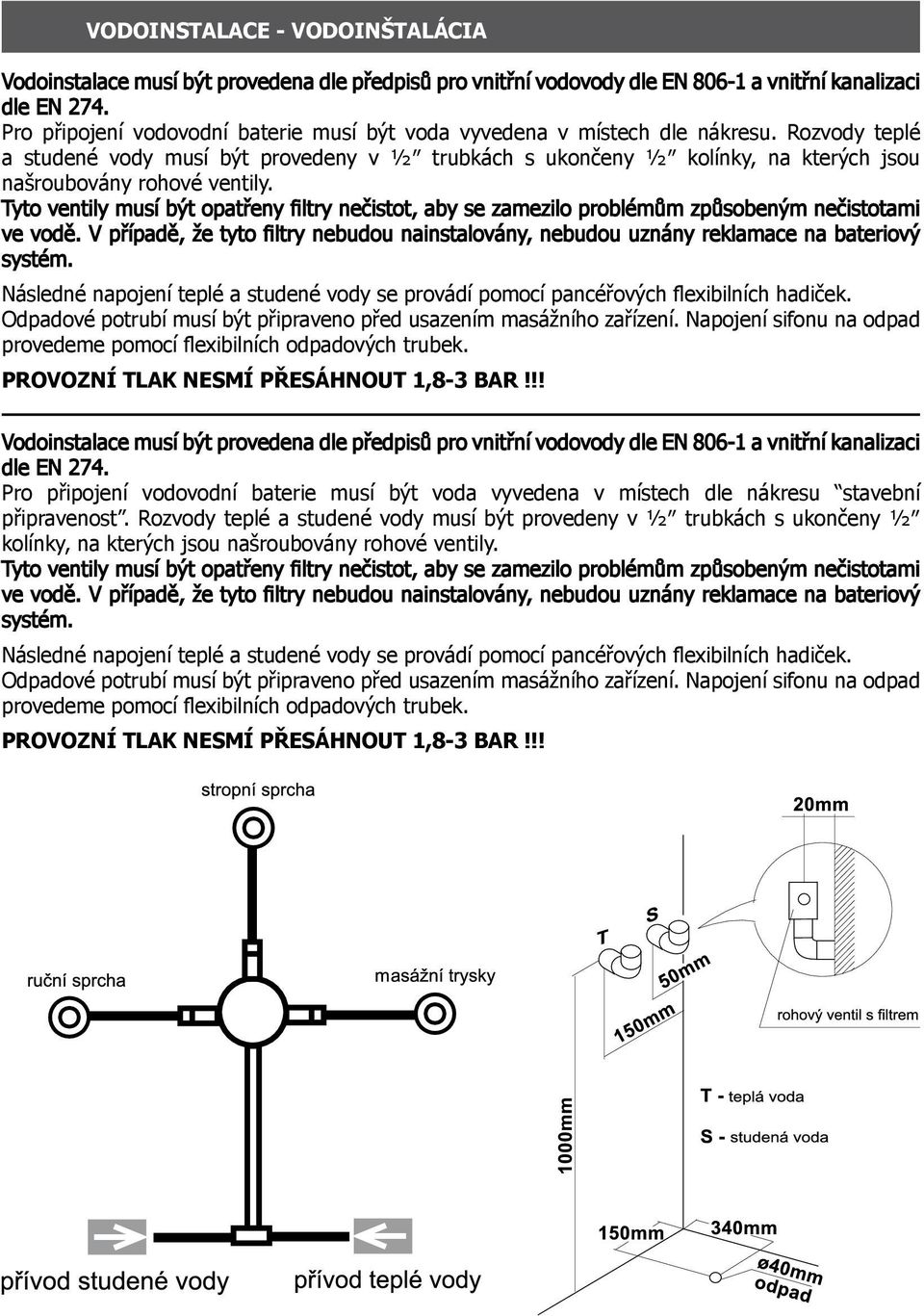 Rozvody teplé a studené vody musí být provedeny v ½ trubkách s ukončeny ½ kolínky, na kterých jsou našroubovány rohové ventily.