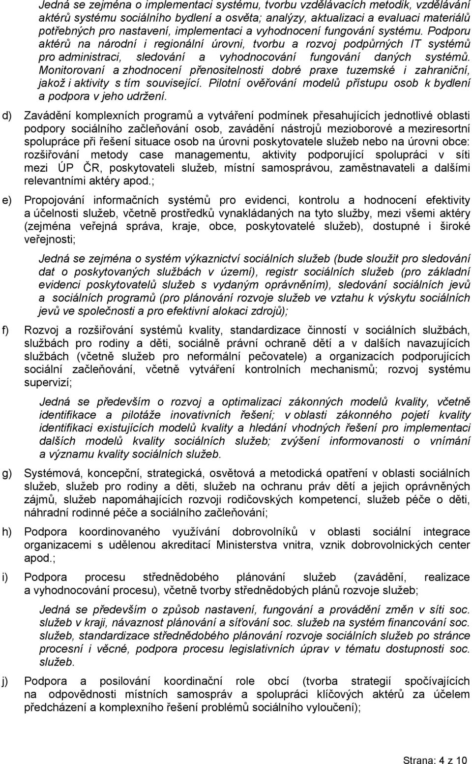 Monitorovaní a zhodnocení přenositelnosti dobré praxe tuzemské i zahraniční, jakož i aktivity s tím související. Pilotní ověřování modelů přístupu osob k bydlení a podpora v jeho udržení.