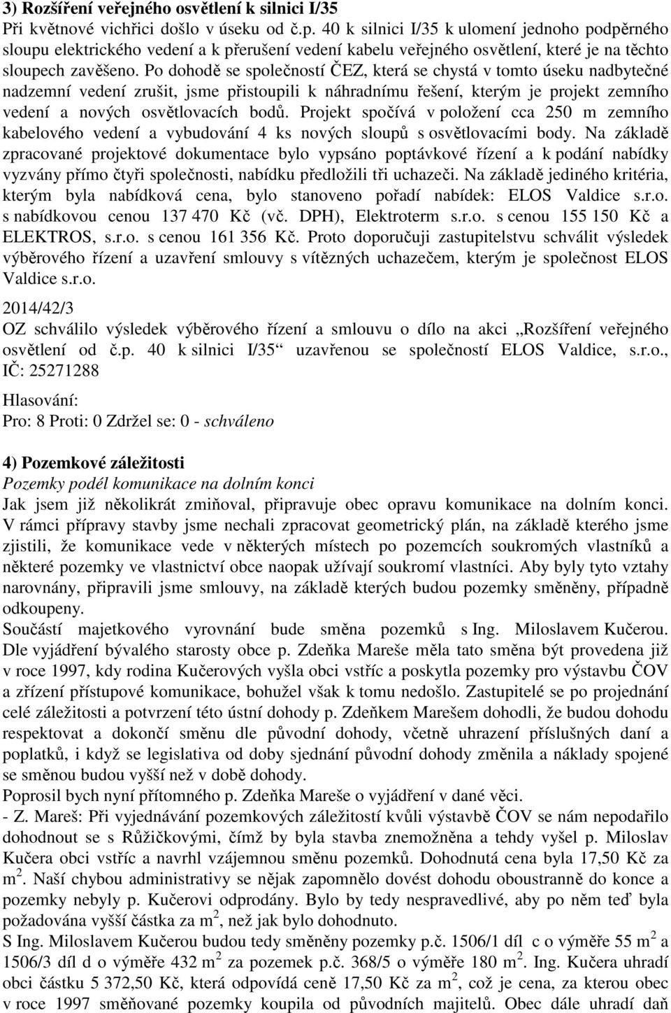 Po dohodě se společností ČEZ, která se chystá v tomto úseku nadbytečné nadzemní vedení zrušit, jsme přistoupili k náhradnímu řešení, kterým je projekt zemního vedení a nových osvětlovacích bodů.