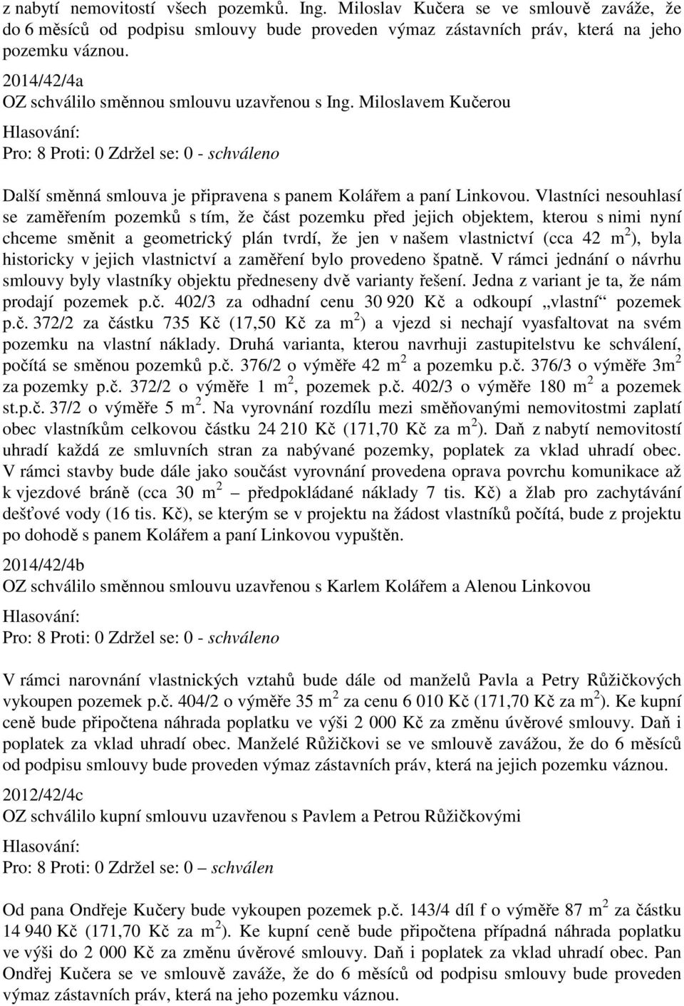 Vlastníci nesouhlasí se zaměřením pozemků s tím, že část pozemku před jejich objektem, kterou s nimi nyní chceme směnit a geometrický plán tvrdí, že jen v našem vlastnictví (cca 42 m 2 ), byla