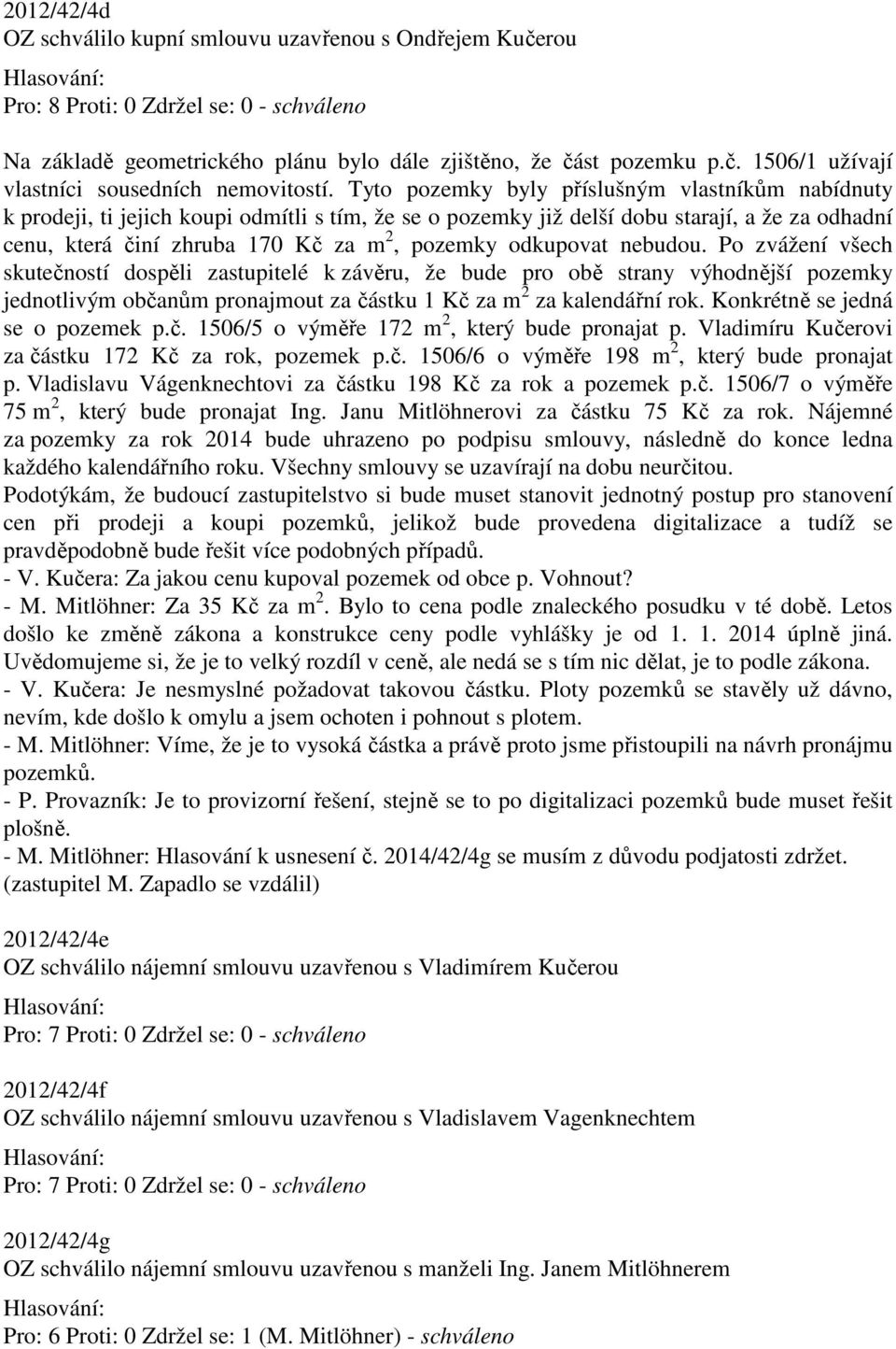 odkupovat nebudou. Po zvážení všech skutečností dospěli zastupitelé k závěru, že bude pro obě strany výhodnější pozemky jednotlivým občanům pronajmout za částku 1 Kč za m 2 za kalendářní rok.