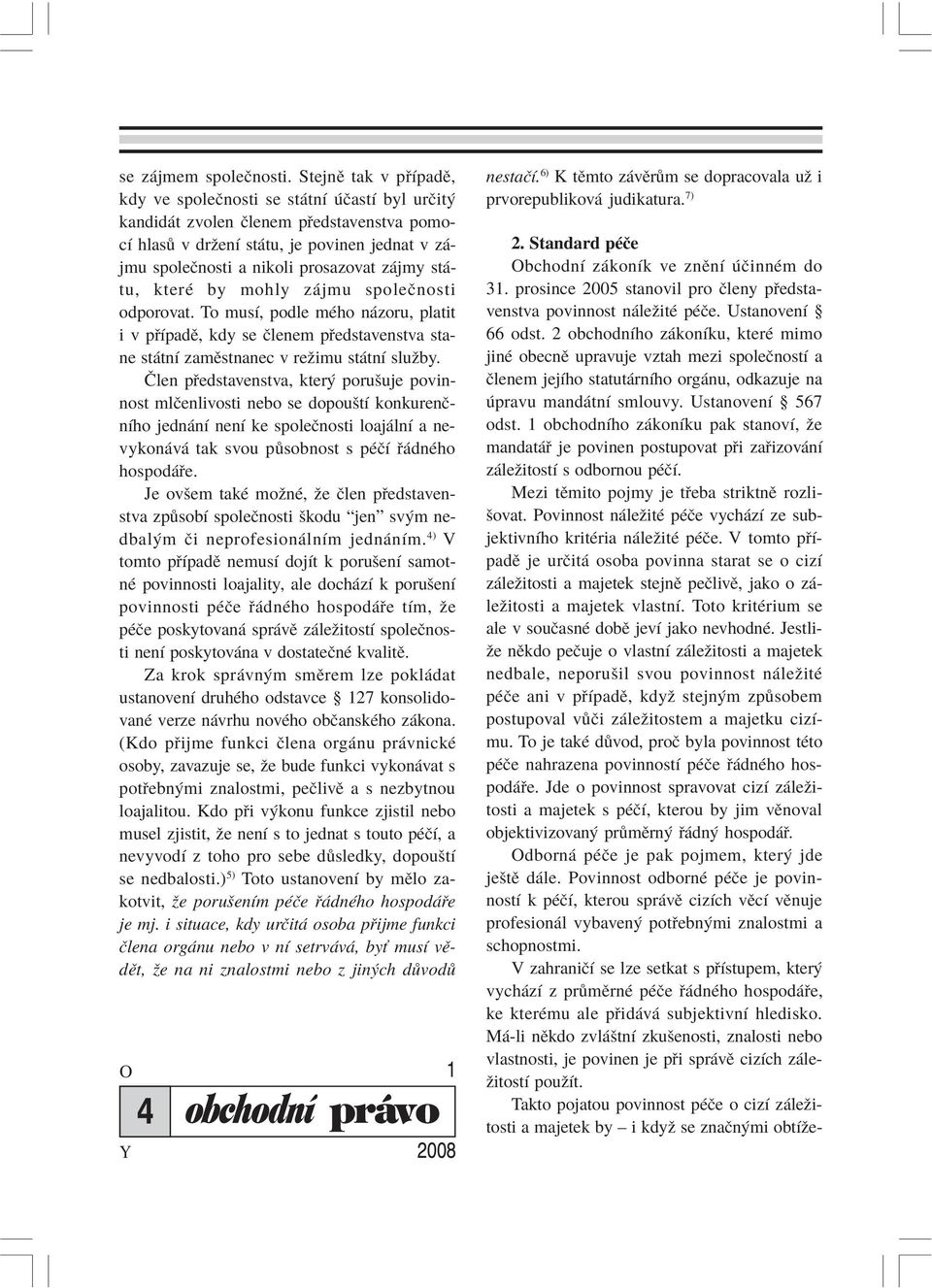 st - tu, kterè by mohly z jmu spoleënosti odporovat. To musì, podle mèho n zoru, platit i v p ÌpadÏ, kdy se Ëlenem p edstavenstva stane st tnì zamïstnanec v reûimu st tnì sluûby.